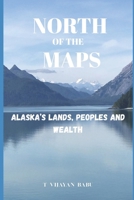 North of the Maps: Alaska’s Lands, Peoples, and Wealth B0FMRGYVR6 Book Cover