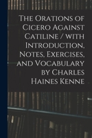 The Orations of Cicero against Catiline / with introduction, notes, exercises, and vocabulary by Charles Haines Kenne 1015248209 Book Cover