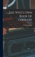 The Wife's Own Book Of Cookery 1019293772 Book Cover