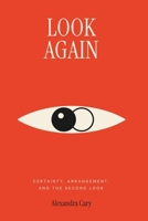 Look Again: Certainty, Arrangement, and the Second Look B0HFSDXR9R Book Cover