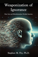 Weaponization of Ignorance: How Lies and Misinformation Divided America 098582865X Book Cover