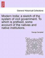 Modern India: A Sketch of the System of Civil Government, with Some Account of the Natives and Native Institutions 1241163537 Book Cover