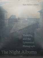 The Night Albums: Visibility and the Ephemeral Photograph 0520381548 Book Cover