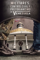 Militares, Control Civil y Pretorianismo en Venezuela : El Debate Parlamentario Sobre Los Problemas de Seguridad y Defensa Del Estado Venezolano, 1959-1969 1726364615 Book Cover