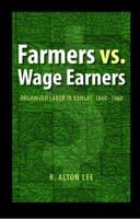 Farmers vs. Wage Earners: Organized Labor in Kansas, 1860-1960 0803220812 Book Cover