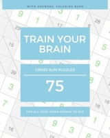 TRAIN YOUR BRAIN: 75 Cross Sum Puzzles For All Ages, from Rookie to Ace (with Answers, Coloring Book) B0858S85R8 Book Cover