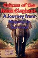 Echoes of the Asian Elephant: A Journey from Majesty to Survival B0HBTRCRPB Book Cover
