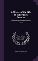A Sketch of the Life of Major Ezra Beaman: Together with Documents of Public Interest (Classic Reprint) 1174231556 Book Cover