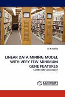 LINEAR DATA MINING MODEL WITH VERY FEW MINIMUM GENE FEATURES: Cancer Data Classification 3844316590 Book Cover