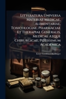 Litteratura Universa Materiae Medicae, Alimentariae, Toxicologiae, Pharmaciae Et Therapiae Generalis, Medicae Atque Chirurgicae, Potissimum Academica 1245512048 Book Cover