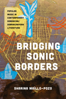 Bridging Sonic Borders: Popular Music in Contemporary Dominican/Dominicanyork Literature (Latinx: The Future Is Now) 1477331549 Book Cover