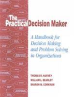 The Practical Decision Maker: A Handbook for Decision Making and Problem Solving in Organizations 1566765471 Book Cover