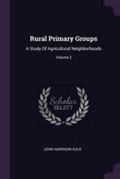Rural Primary Groups: A Study of Agricultural Neighborhoods; Volume 2 1378526171 Book Cover