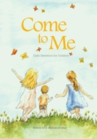 Come to Me: Daily Devotions for Children 1763544788 Book Cover