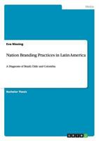 Nation Branding Practices in Latin America: A Diagnosis of Brazil, Chile and Colombia 3656437505 Book Cover