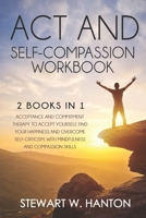 ACT and Self-Compassion Workbook2 Books in 1: Acceptance and Commitment Therapy to Accept Yourself, Find Your Happiness and Overcome Self-Criticism, with Mindfulness and Compassion Skills null Book Cover