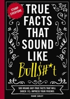 True Facts That Sound Like Bull$#*t: 500 Insane-But-True Facts That Will Shock and Impress Your Friends 160433696X Book Cover