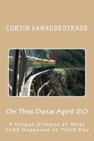 On This Date April 20: A Unique Glimpse at What ELSE Happened on YOUR Day 1545105049 Book Cover