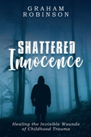 Shattered Innocence: Healing the Invisible Wounds of Childhood Trauma 0645785431 Book Cover