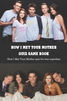 How I Met Your Mother Quiz Game Book: How I Met Your Mother quiz for true superfans: Happy Mother's Day, Gift for Mom, Mother and Daughter, Mother's Day Gift 2021 B09244XNYN Book Cover