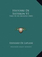 Histoire De Sisteron V1: Tiree De Ses Archives (1845) 1166801748 Book Cover