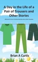 A Day in the Life of a Pair of Trousers and Other Stories: 48 Stories for Use in Christian Worship and on Other Occasions 0645124044 Book Cover