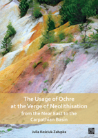 The Usage of Ochre at the Verge of Neolithisation from the Near East to the Carpathian Basin 1803273364 Book Cover