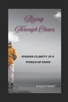 Rising through chaos:: Finding Clarity in a World of Noise. B0DTZ2JF71 Book Cover