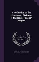 A Collection of the Newspaper Writings of Nathaniel Peabody Rogers 1020694254 Book Cover