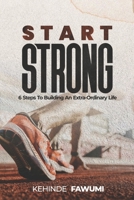 Start Strong: 6 Steps to Building an Extra-Ordinary Life of Purpose, Value, and Impact B0FGQGMN1W Book Cover