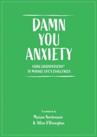 Damn You Anxiety: Using Logosynthesis® to Manage Life's Challenges 1838259341 Book Cover