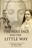 THE HOLY FACE AND THE LITTLE WAY: A Devotional Mission with Fulton J. Sheen and St. Thérèse of Lisieux 1997627582 Book Cover