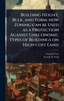 Building Height, Bulk, and Form; how Zoning can be Used as a Protection Against Uneconomic Types of Buildings on High-cost Land 1024026442 Book Cover