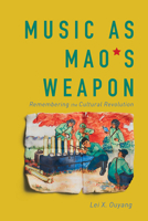 Music as Mao's Weapon: Remembering the Cultural Revolution 0252044177 Book Cover