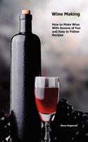 Wine Making: How to Make Wine with Dozens of Fun and Easy to Follow Recipes 1466330015 Book Cover