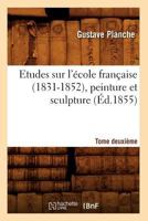Etudes Sur L'A(c)Cole Franaaise (1831-1852), Peinture Et Sculpture. Tome Deuxia]me (A0/00d.1855) 2012662501 Book Cover