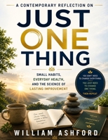 A Contemporary Reflection on Just One Thing: Small Habits, Everyday Health, and the Science of Lasting Improvement B0H4Y51QDK Book Cover