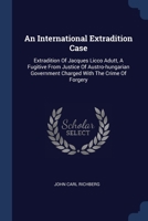 An International Extradition Case: Extradition Of Jacques Licco Adutt, A Fugitive From Justice Of Austro-hungarian Government Charged With The Crime Of Forgery 137703996X Book Cover