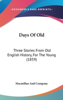 Days Of Old: Three Stories From Old English History, For The Young 1165919699 Book Cover