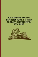 For Someone Who Has Never Seen Rome, It Is Hard To Believe How Beautiful Life Can be: All Purpose 6x9 Blank Lined Notebook Journal Way Better Than A Card Trendy Unique Gift Wine Italy 1694251454 Book Cover