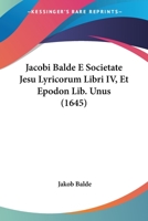 Jacobi Balde E Societate Jesu Lyricorum Libri IV, Et Epodon Lib. Unus (1645) 1166188566 Book Cover