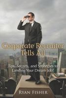 Corporate Recruiter Tells All: Tips, Secrets, and Strategies to Landing Your Dream Job! 1469933187 Book Cover