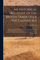 An Historical Account of the British Trade Over the Caspian Sea: With the Author's Journal of Travels From England Through Russia Into Persia, and ... Revolutions of Persia During the Present C 1018067663 Book Cover