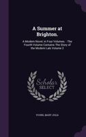 A Summer at Brighton.: A Modern Novel, in Four Volumes. : The Fourth Volume Contains The Story of the Modern Laïs Volume 2 1171989687 Book Cover