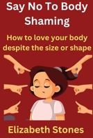 Say No To Body Shaming: How to love your body despite the size or shape. B0BQZZ1VRW Book Cover