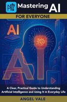 Mastering AI for Everyone: A Clear, Practical Guide to Understanding Artificial Intelligence and Using It in Everyday Life 1971032026 Book Cover