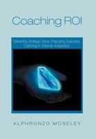 Coaching Roi: Delivering Strategic Value Employing Executive Coaching in Defense Acquisition 1465361758 Book Cover