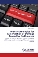 Noise Technologies for Minimization of Damage Caused by Earthquakes: Systems for analysis of seismic-acoustic noise from earth’s deep strata, monitoring of change in seismic stability 3659221384 Book Cover