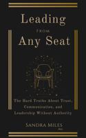 Leading From Any Seat: The Hard Truths About Trust, Communication, and Leadership Without Authority B0GVLHB1ZK Book Cover
