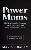 Power Moms: The New Rules for Engaging Mom Influencers Who Drive Brand Choice 1936214423 Book Cover
